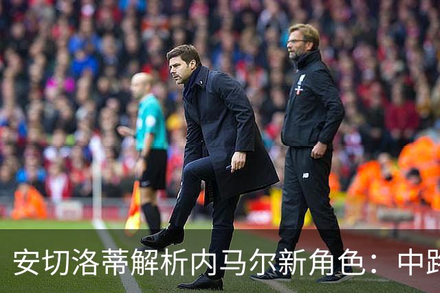 安切洛蒂解析内马尔新角色：中路锋线的希望与挑战