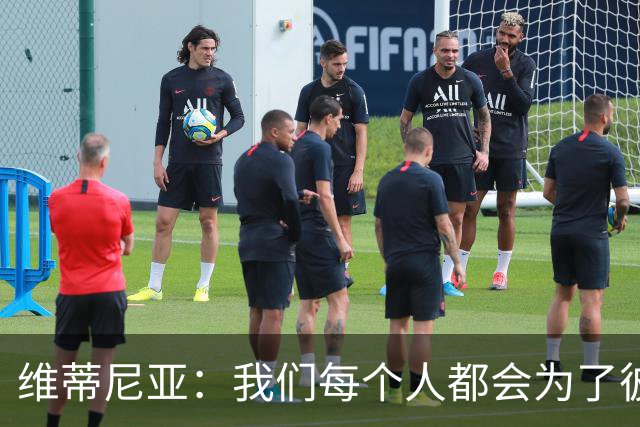 维蒂尼亚：我们每个人都会为了彼此去奔跑 阿森纳的防守游刃有余